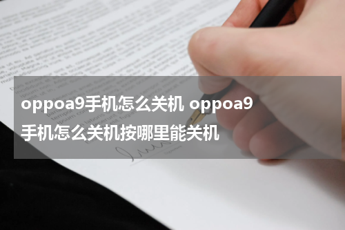 oppoa9手机怎么关机 oppoa9手机怎么关机按哪里能关机