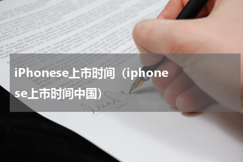 iPhonese上市时间（iphonese上市时间中国）