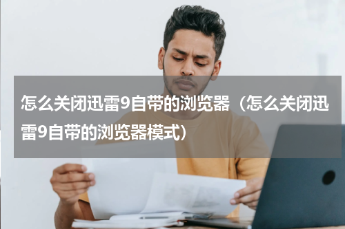 怎么关闭迅雷9自带的浏览器（怎么关闭迅雷9自带的浏览器模式）