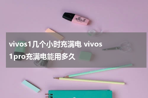 vivos1几个小时充满电 vivos1pro充满电能用多久
