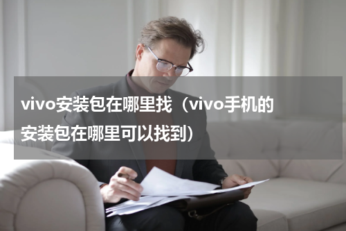vivo安装包在哪里找（vivo手机的安装包在哪里可以找到）