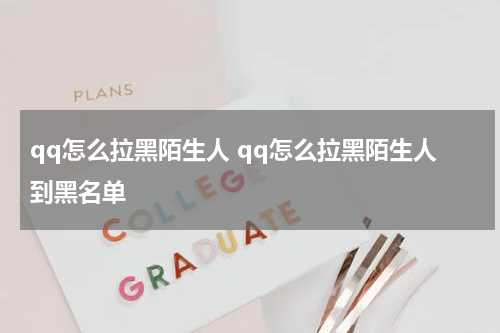 qq怎么拉黑陌生人 qq怎么拉黑陌生人到黑名单