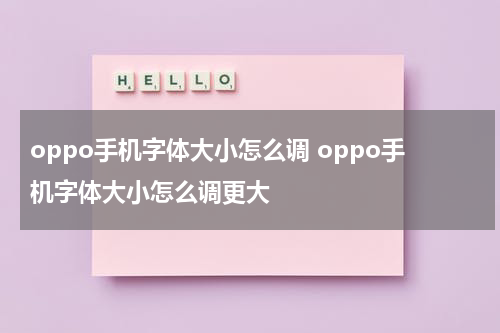 oppo手机字体大小怎么调 oppo手机字体大小怎么调更大