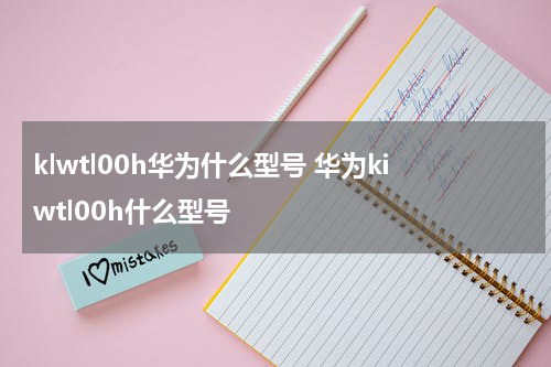 klwtl00h华为什么型号 华为kiwtl00h什么型号