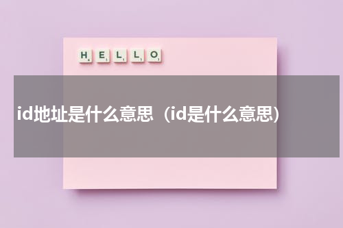 id地址是什么意思（id是什么意思）