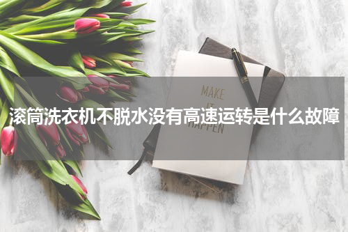 滚筒洗衣机不脱水没有高速运转是什么故障