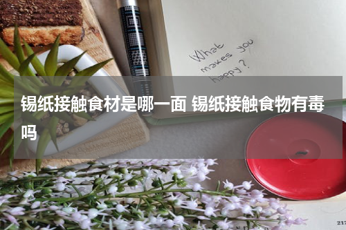 锡纸接触食材是哪一面 锡纸接触食物有毒吗
