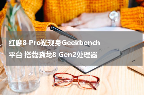 红魔8 Pro疑现身Geekbench平台 搭载骁龙8 Gen2处理器