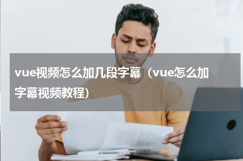 vue视频怎么加几段字幕（vue怎么加字幕视频教程）