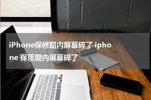 iPhone保修期内屏幕碎了 iphone 保质期内屏幕碎了