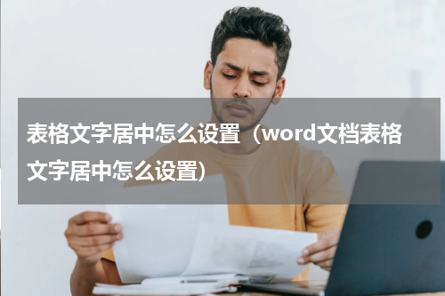 表格文字居中怎么设置（word文档表格文字居中怎么设置）