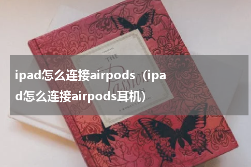 ipad怎么连接airpods（ipad怎么连接airpods耳机）