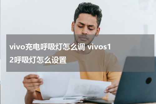 vivo充电呼吸灯怎么调 vivos12呼吸灯怎么设置