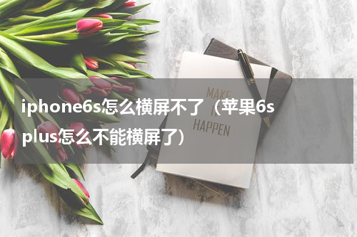 iphone6s怎么横屏不了（苹果6splus怎么不能横屏了）