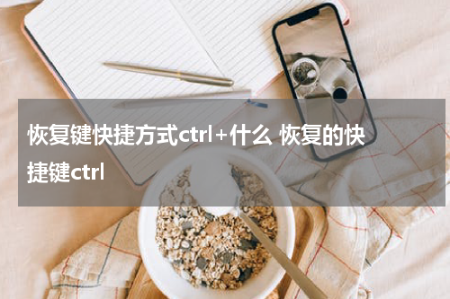 恢复键快捷方式ctrl+什么 恢复的快捷键ctrl