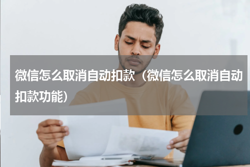 微信怎么取消自动扣款（微信怎么取消自动扣款功能）