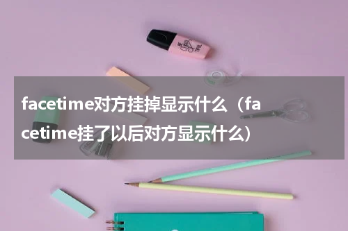 facetime对方挂掉显示什么（facetime挂了以后对方显示什么）