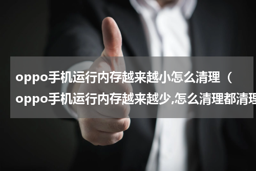 oppo手机运行内存越来越小怎么清理（oppo手机运行内存越来越少,怎么清理都清理不掉）