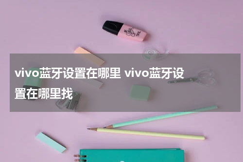 vivo蓝牙设置在哪里 vivo蓝牙设置在哪里找