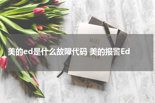 美的ed是什么故障代码 美的报警Ed