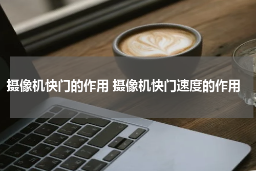 摄像机快门的作用 摄像机快门速度的作用