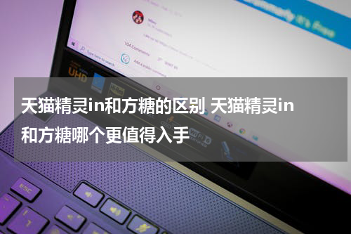 天猫精灵in和方糖的区别 天猫精灵in和方糖哪个更值得入手