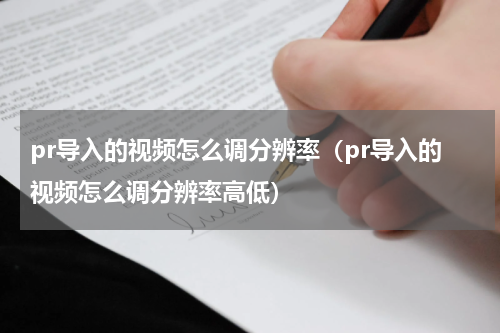 pr导入的视频怎么调分辨率（pr导入的视频怎么调分辨率高低）