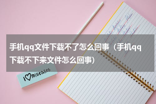 手机qq文件下载不了怎么回事（手机qq下载不下来文件怎么回事）