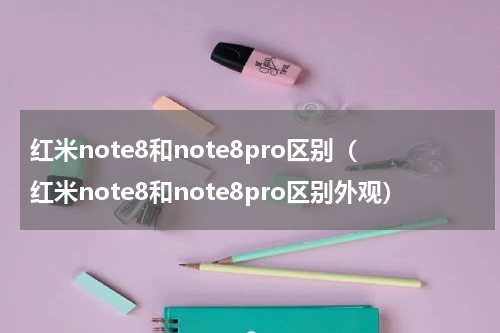 红米note8和note8pro区别（红米note8和note8pro区别外观）
