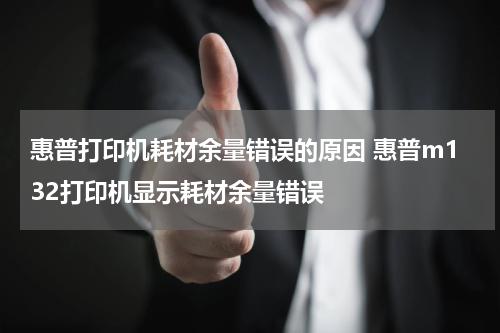 惠普打印机耗材余量错误的原因 惠普m132打印机显示耗材余量错误