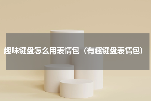 趣味键盘怎么用表情包（有趣键盘表情包）