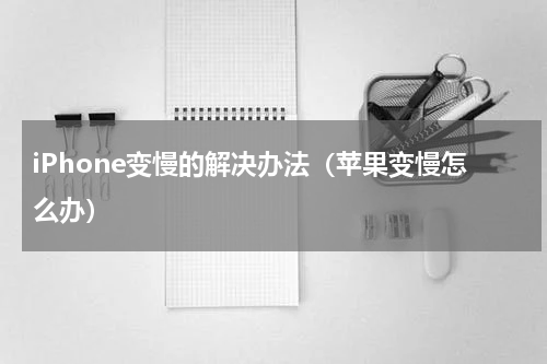 iPhone变慢的解决办法（苹果变慢怎么办）