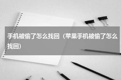 手机被偷了怎么找回（苹果手机被偷了怎么找回）