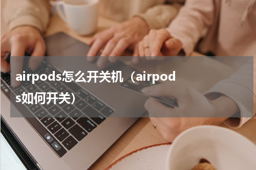 airpods怎么开关机（airpods如何开关）