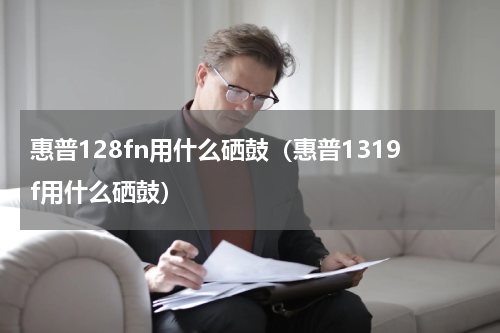 惠普128fn用什么硒鼓（惠普1319f用什么硒鼓）