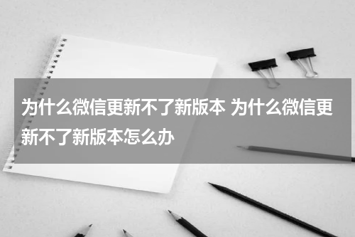 为什么微信更新不了新版本 为什么微信更新不了新版本怎么办