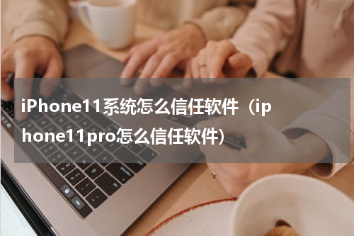 iPhone11系统怎么信任软件（iphone11pro怎么信任软件）