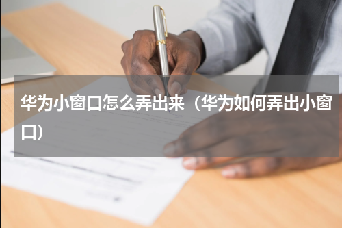 华为小窗口怎么弄出来（华为如何弄出小窗口）