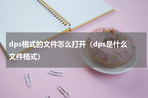 dps格式的文件怎么打开（dps是什么文件格式）