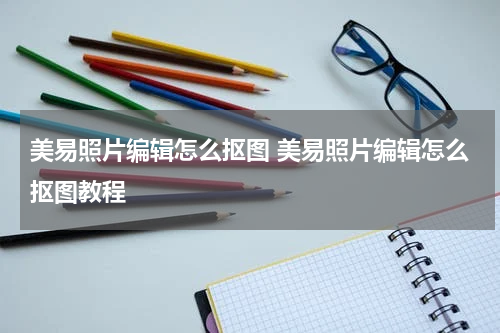 美易照片编辑怎么抠图 美易照片编辑怎么抠图教程