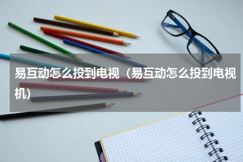 易互动怎么投到电视（易互动怎么投到电视机）