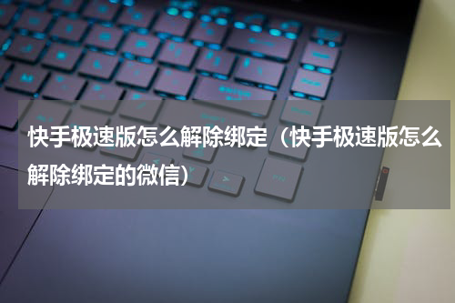 快手极速版怎么解除绑定（快手极速版怎么解除绑定的微信）