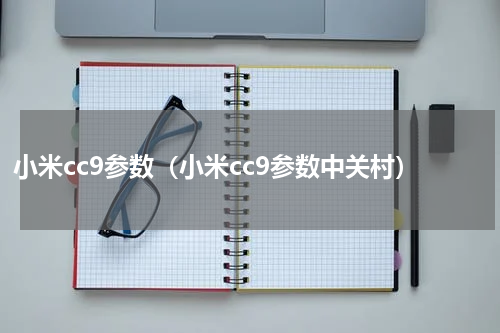 小米cc9参数（小米cc9参数中关村）