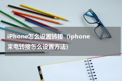 iPhone怎么设置转接（iphone来电转接怎么设置方法）