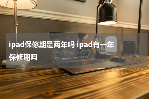ipad保修期是两年吗 ipad有一年保修期吗