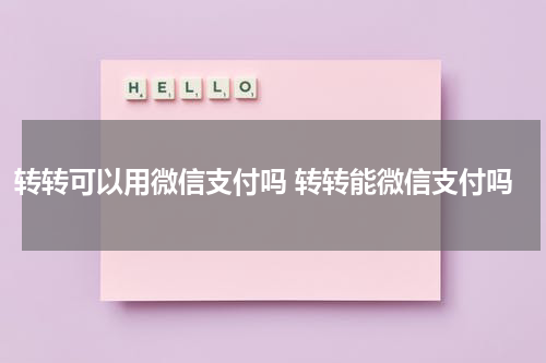 转转可以用微信支付吗 转转能微信支付吗
