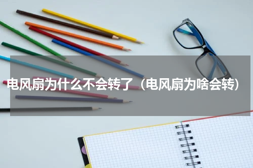 电风扇为什么不会转了（电风扇为啥会转）