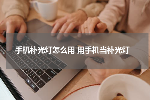 手机补光灯怎么用 用手机当补光灯