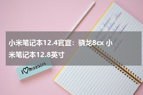 小米笔记本12.4官宣：骁龙8cx 小米笔记本12.8英寸