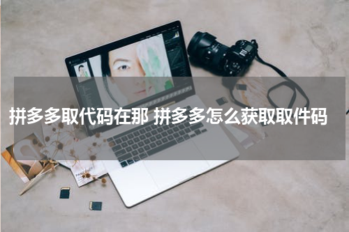 拼多多取代码在那 拼多多怎么获取取件码